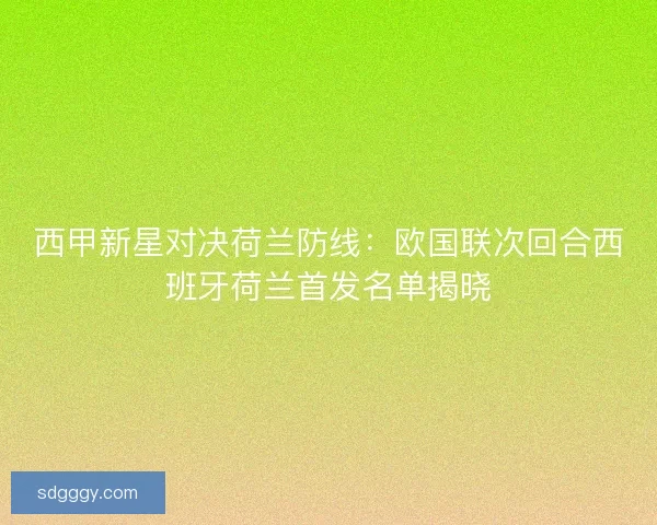 西甲新星对决荷兰防线：欧国联次回合西班牙荷兰首发名单揭晓