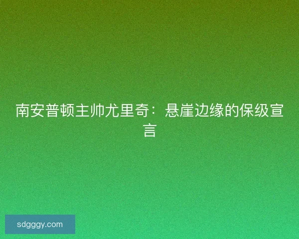 南安普顿主帅尤里奇：悬崖边缘的保级宣言