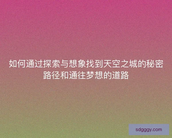 如何通过探索与想象找到天空之城的秘密路径和通往梦想的道路