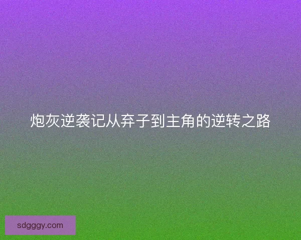 炮灰逆袭记从弃子到主角的逆转之路