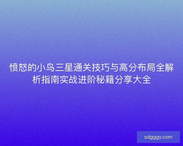 愤怒的小鸟三星通关技巧与高分布局全解析指南实战进阶秘籍分享大全 愤怒的小鸟三星通关技巧与高分布局全解析指南实战进阶秘籍分享大全
