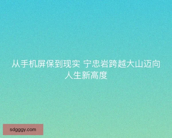 从手机屏保到现实 宁忠岩跨越大山迈向人生新高度